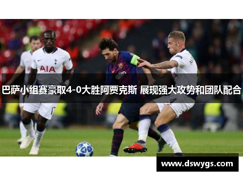 巴萨小组赛豪取4-0大胜阿贾克斯 展现强大攻势和团队配合