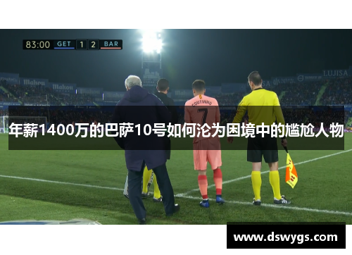 年薪1400万的巴萨10号如何沦为困境中的尴尬人物