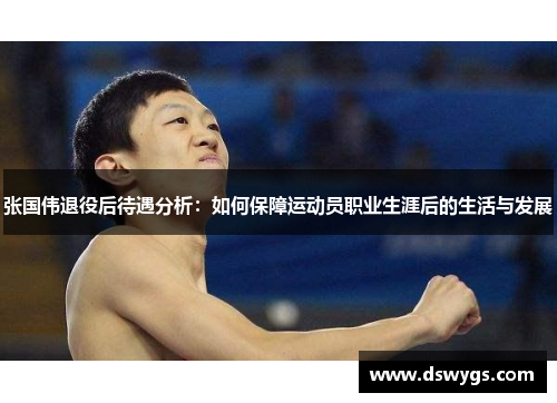张国伟退役后待遇分析:如何保障运动员职业生涯后的生活与发展 张国伟退役后待遇分析:如何保障运动员职业生涯后的生活与发展